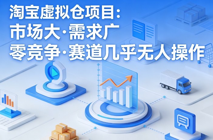 淘宝虚拟仓项目，市场大，需求广，零竞争，赛道几乎没人操作-立业有术