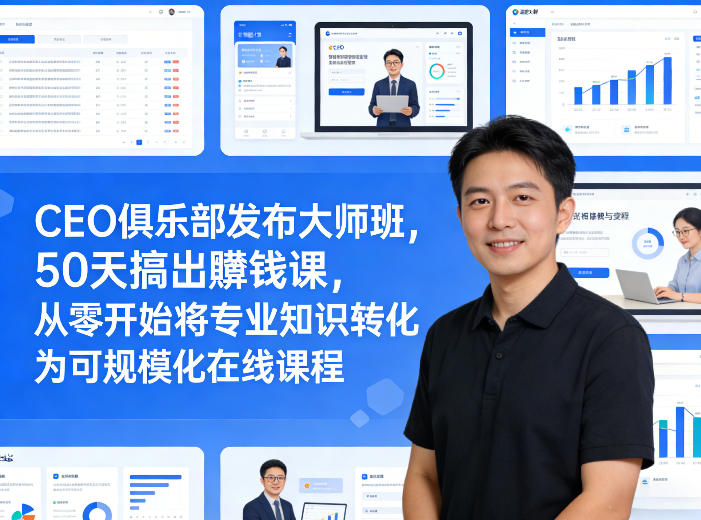 CEO俱乐部发布大师班，50天搞出賺钱课，从零开始将专业知识转化为可规模化在线课程-立业有术