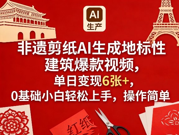非遗剪纸AI生成地标性建筑爆款视频，单日变现6张+，0基础小白轻松上手，操作简单-立业有术