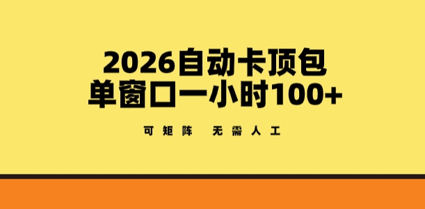2026自动卡顶包玩法，单窗口一小时100+，可矩阵操作，无需人工【揭秘】-立业有术