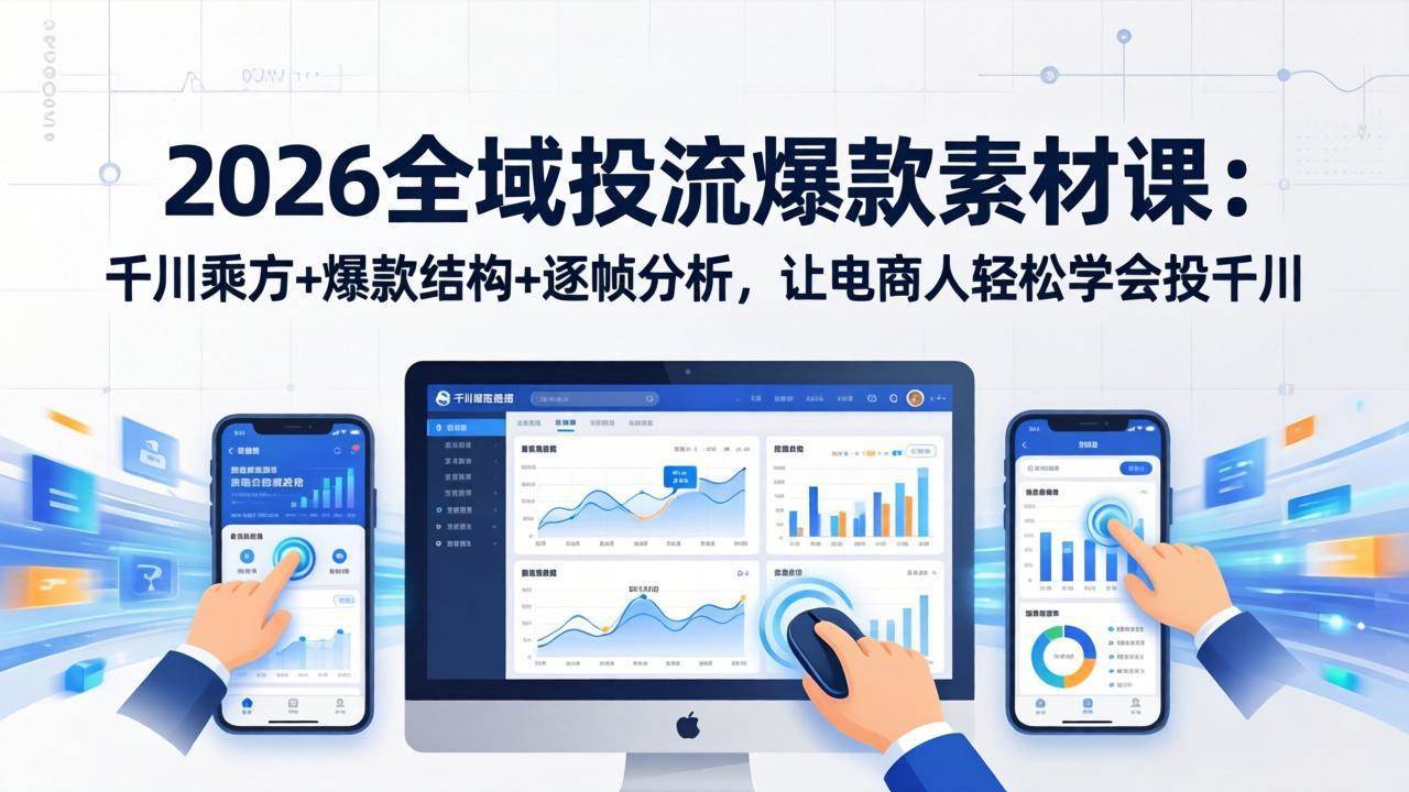 （17705期）2026全域投流爆款素材课：千川乘方+爆款结构+逐帧分析，让电商人轻松学会投千川-立业有术