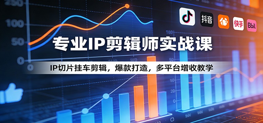 专业IP剪辑师实战课：IP切片挂车剪辑，爆款打造，多平台增收教学-立业有术