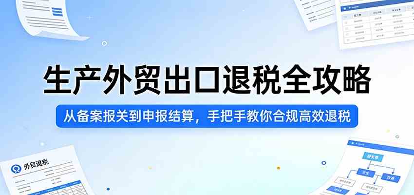生产外贸出口退税全攻略：从备案报关到申报结算，手把手教你合规高效退税-立业有术