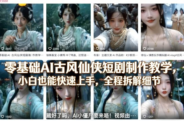 零基础AI古风仙侠短剧制作教学，小白也能快速上手，全程拆解细节-立业有术