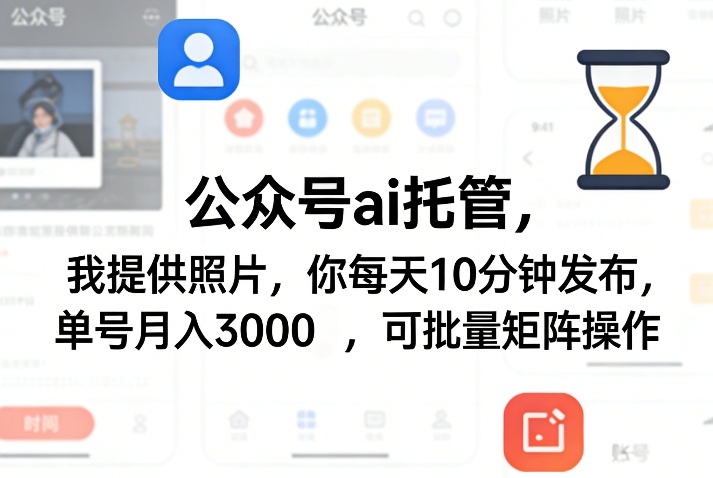 公众号ai托管，我提供照片，你每天10分钟发布，单号月入3000＋，可批量矩阵操作【揭秘】-立业有术