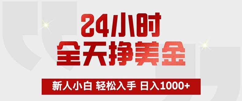 （17728期）24小时全天挣美金，新人小白轻松入手，长期稳定，日入1000+-立业有术