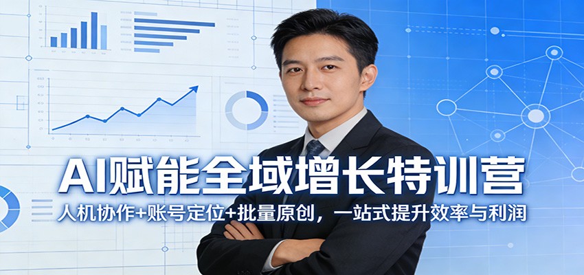 AI赋能全域增长特训营：人机协作+账号定位+批量原创，一站式提升效率与利润-立业有术