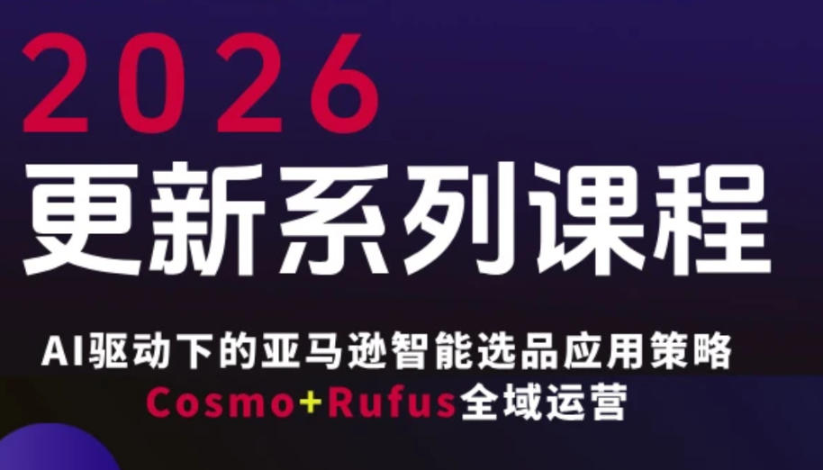 跨境亚马逊FBA系统课程，AI驱动下的亚马逊智能选品应用策略Cosmo+Rufus全域运营（更新26年3月）-立业有术