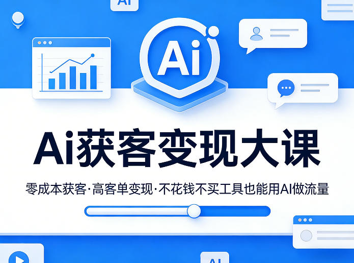 Ai获客变现大课，零成本获客，高客单变现，不花钱不买工具也能用AI做流量-立业有术