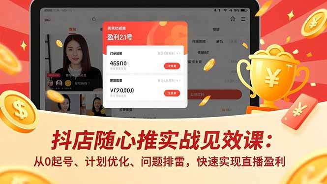 （17751期）抖店随心推实战见效课(更新)：从0起号、计划优化、问题排雷，快速实现直播盈利-立业有术