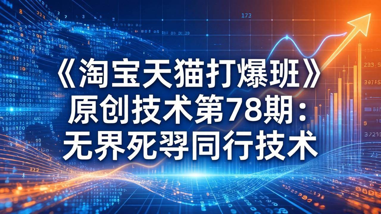 （17738期）《淘宝天猫打爆班》原创技术第78期：无界死怼同行技术-立业有术