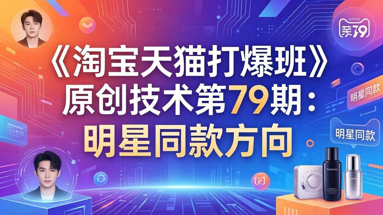 （17739期）《淘宝天猫打爆班》原创技术第79期：明星同款方向-立业有术